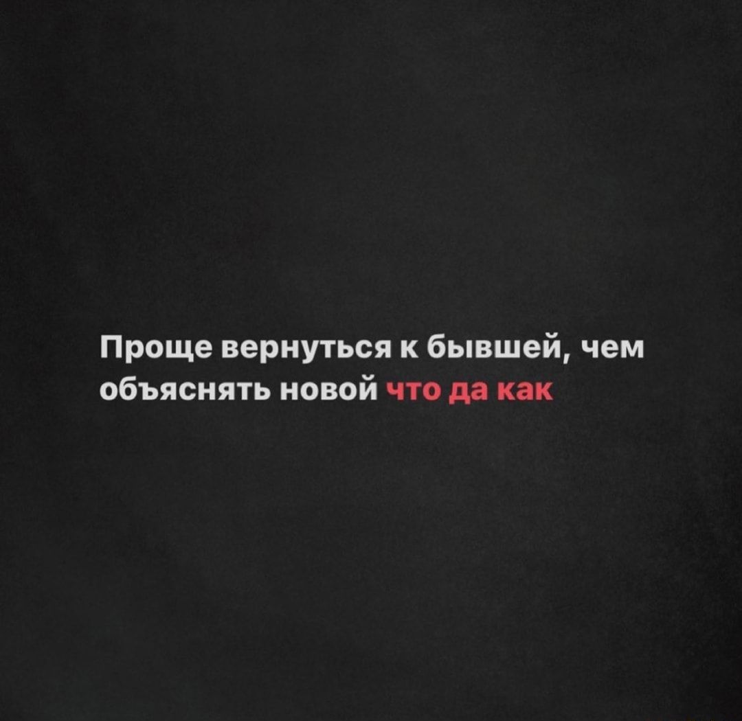 Проще вернуться к бывшей чем объяснять новой что да как