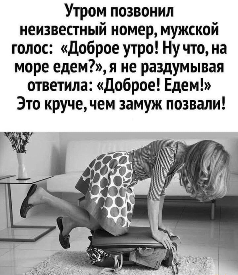 Утром позвонил неизвестный номер мужской голос Доброе утро Ну что на море едем я не раздумывая ответила Доброе Едем Это круче чем замуж позвали