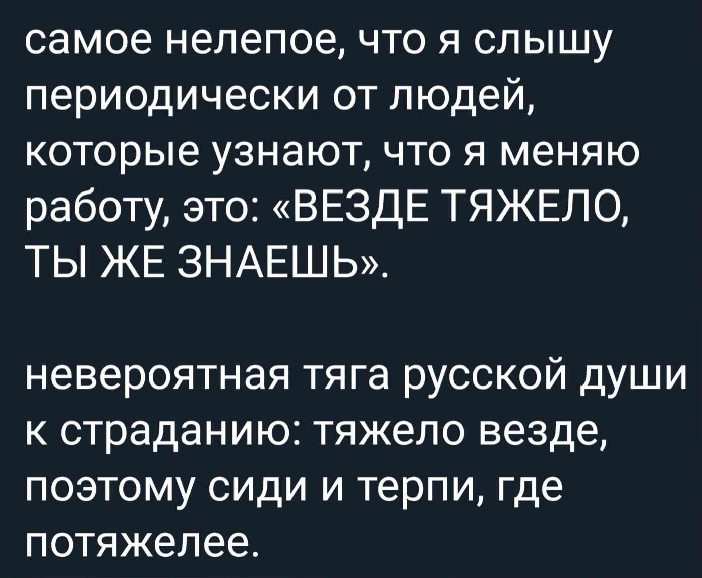 самое нелепое что я слышу периодически от людей которые узнают что я меняю работу это ВЕЗДЕ ТЯЖЕЛО ТЫ ЖЕ ЗНАЕШЬ невероятная тяга русской души к страданию тяжело везде поэтому сиди и терпи где потяжелее