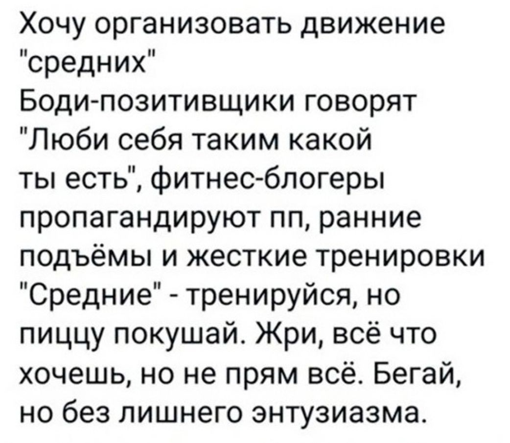Хочу организовать движение средних Боди позитивщики говорят Люби себя таким какой ты есть фитнесблогеры пропагандируют пп ранние подъёмы и жесткие тренировки Средние тренируйся но пиццу покушай Жри всё что хочешь но не прям всё Бегай но без лишнего энтузиазма