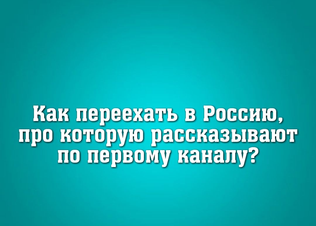 Как переехать в Россию про которую рассказывают по первому каналу