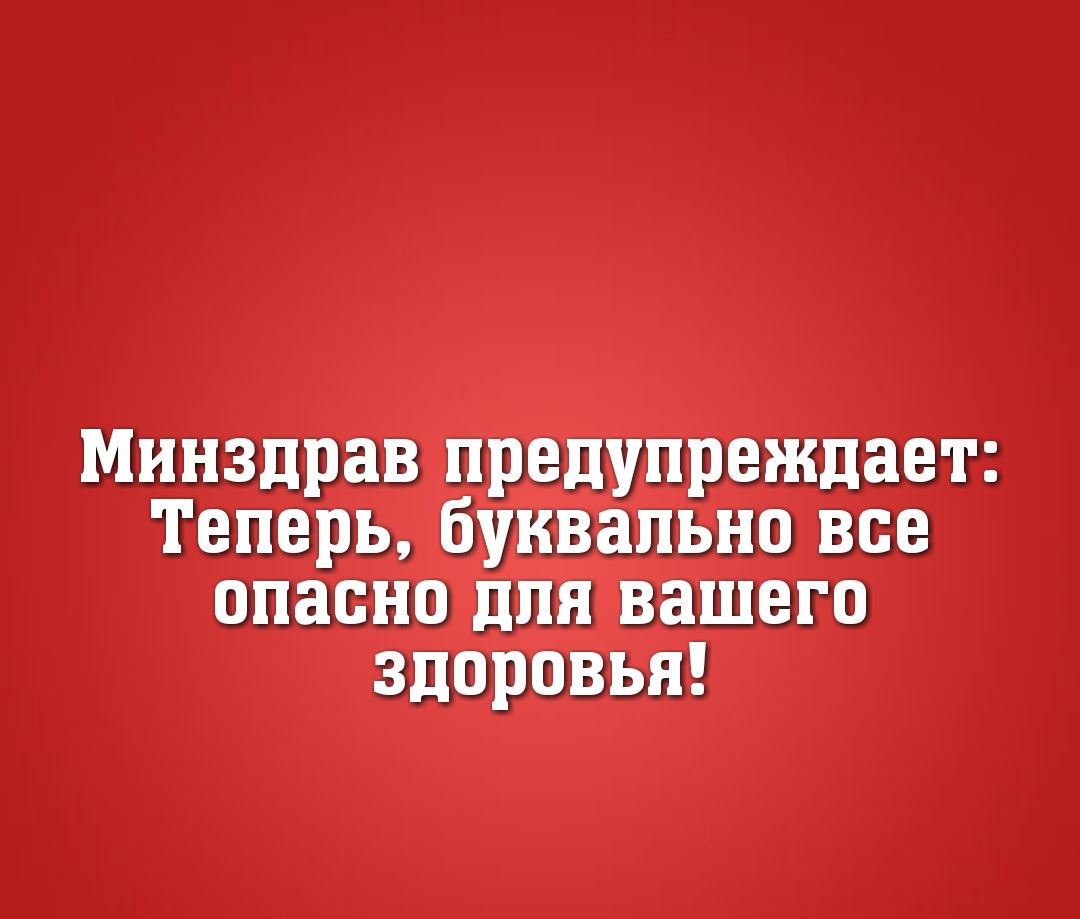 Минздрав предупреждает Теперь буквально все опасно для вашего здоровья