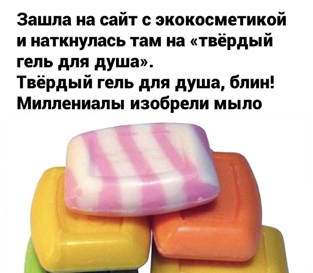 Зашла на сайт с экокосметикой и наткнулась там на твёрдый гель для душа Твёрдый гель для душа блин Миллениалы изобрели мыло