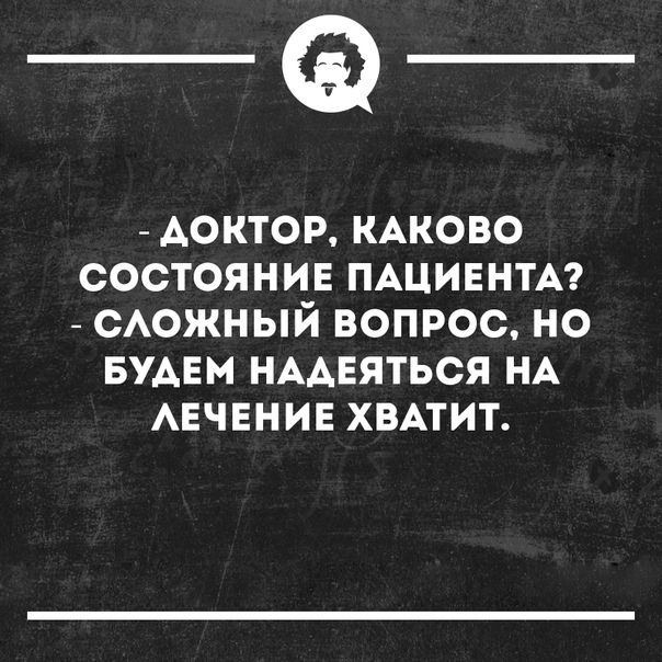 _Ф АОКТОР КАКОВО СОСТОЯНИЕ ПАЦИЕНТА САОЖНЫЙ ВОПРОС НО БУДЕМ НААЕЯТЬСЯ НА АЕЧЕНИЕ ХВАТИТ