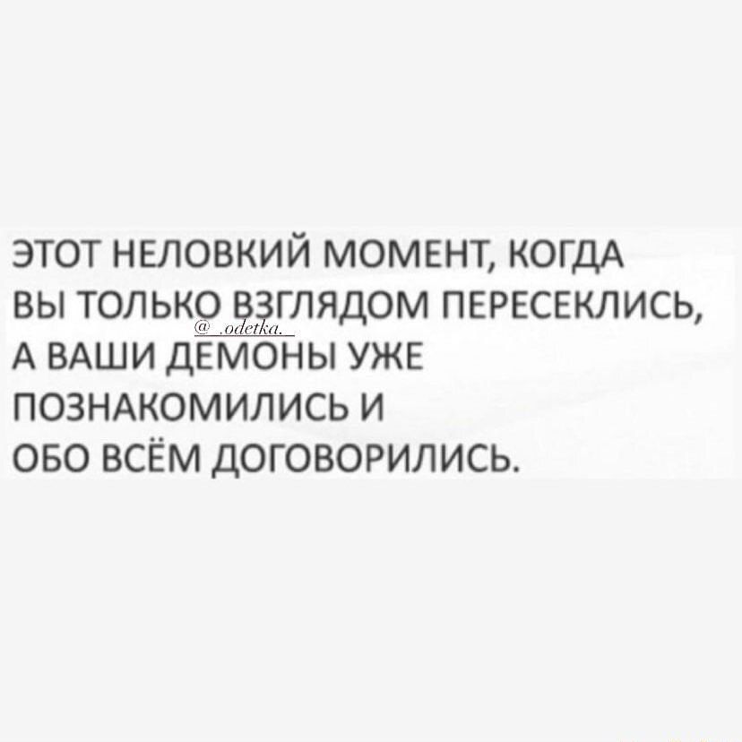 этот неловкий момент КОГДА вы толькфолёёьглядом пересеклись А ВАШИ демоны уже ПОЗНАКОМИЛИСЬ и 050 всЁм договорились