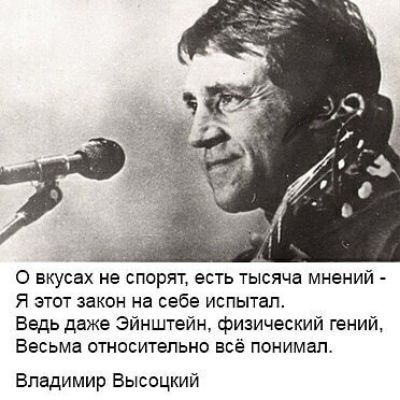 О вкусах не спорят есть тысяча мнений Я этот закон на себе испытал Ведь даже Эйнштейн физический гений Весьма относительно всё понимап Владимир Высоцкий