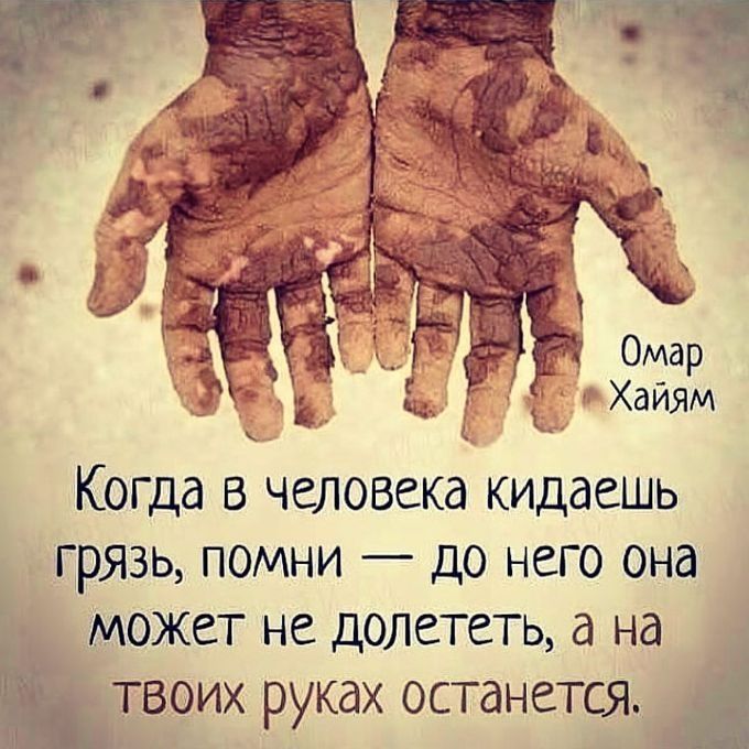 Омар _ Хайям Когда в человека кидаешь грязь помни до него она может не долететь а на твоих руках останется