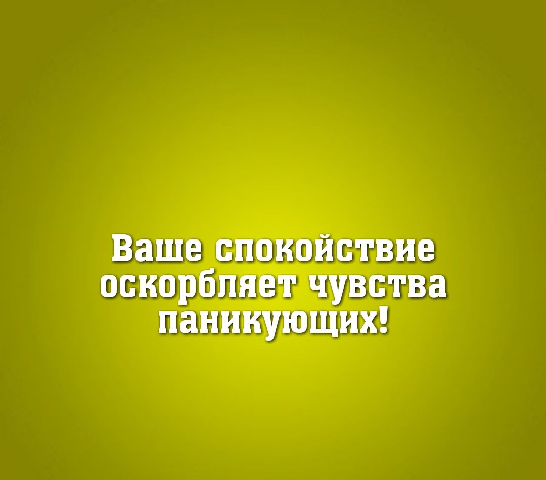 Господа ваше спокойствие оскорбляет чувства паникующих картинка