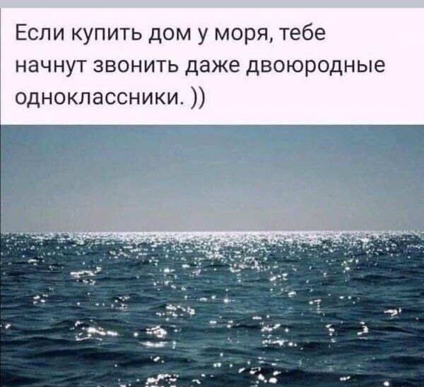 Если купить дом у моря тебе начнут звонить даже двоюродные одноклассники