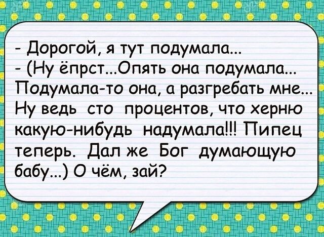 Мадзжаттитёаж _ Дорогой я тут подумала Ну ёпрст0пять она подумала Подумала то она а разгребать мне Ну ведь сто процентов что херню теперь Дал же Бог думающую _ бабу О чём зай
