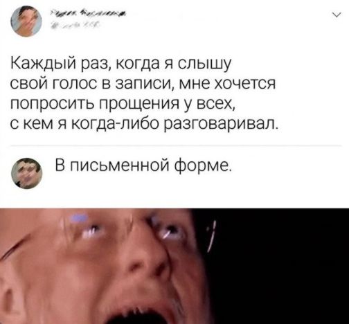 Каждый раз когда я слышу свой голос в записи мне хочется ПОПРОСИТЬ Прощения у всех С кем Я когда либо ОЭЗГОВЭРИВЭЛ В письменной форме