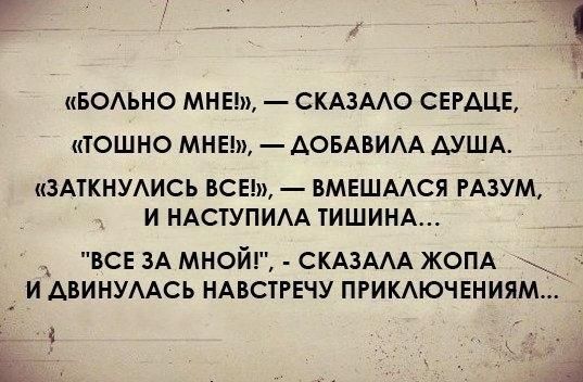БОЬНО МНЕ СКАЗААО СЕРДЦЕ ТОШНО МНЕ ДОБАВИАА АУША ЗАТКНУАИСЬ ВСЕ ВМЕШААСЯ РАЗУМ И НАСТУПИАА ТИШИНА ВСЕ ЗА мной СКАЗААА ЖОПА И АВИНУААСЬ НАВСТРЕЧУ ПРИКАЮЧЕНИЯМ
