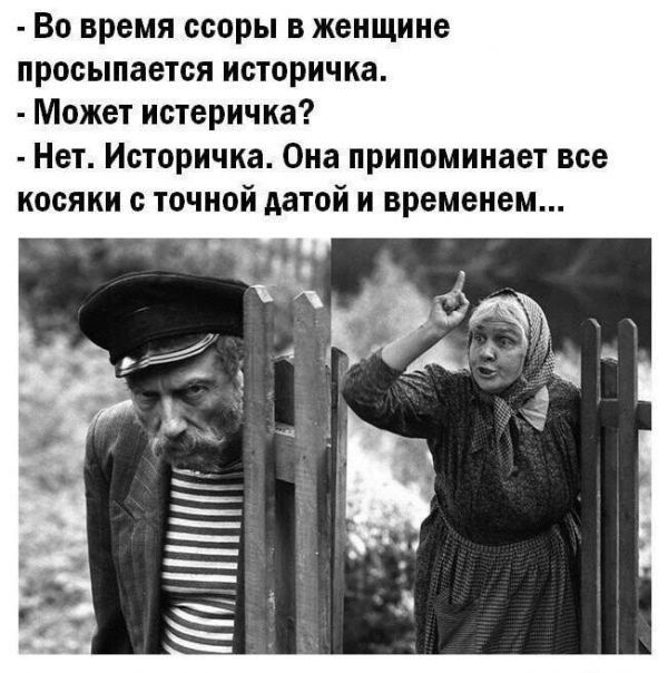 Во время ссоры в женщине просыпается историчка Может истеричка Нет Историчка Она припоминает все косяки точной датой и временем А