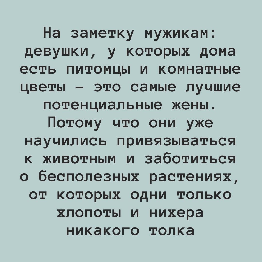 На заметку мужикам девушки у которых дома есть питомцы и комнатные цветы это самые лучшие потенциальные жены Потому что они уже научились привязываться к животным и заботиться о бесполезных растениях от которых одни только хлопоты и нихера никакого толка