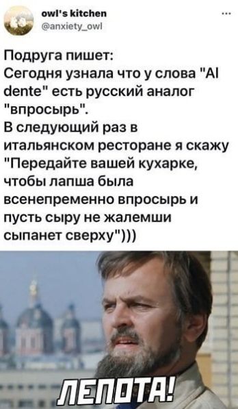 сиг ити п аппеіу_ощ Подруга пишет Сегодня узнала что у слова А сете есть русский аналог впросырь В следующий раз в итальянском ресторане и скажу Передайте вашей кухарке чтобы лапша была всенепременно впрвсырь и пусть сыру не жапемши сыпанет сверху