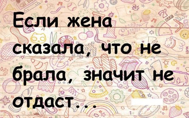 о Если жена сказати что не брала значит не отдаст