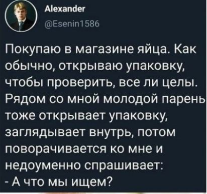 Молнии РвеппП Покупаю в магазине яйца Как обычно открываю упаковку чтобы проверить все ли целы Рядом со мной молодой парень тоже открывает упаковку заглядывает внутрь потом поворачивается ко мне и недоуменно спрашивает А что мы ищем