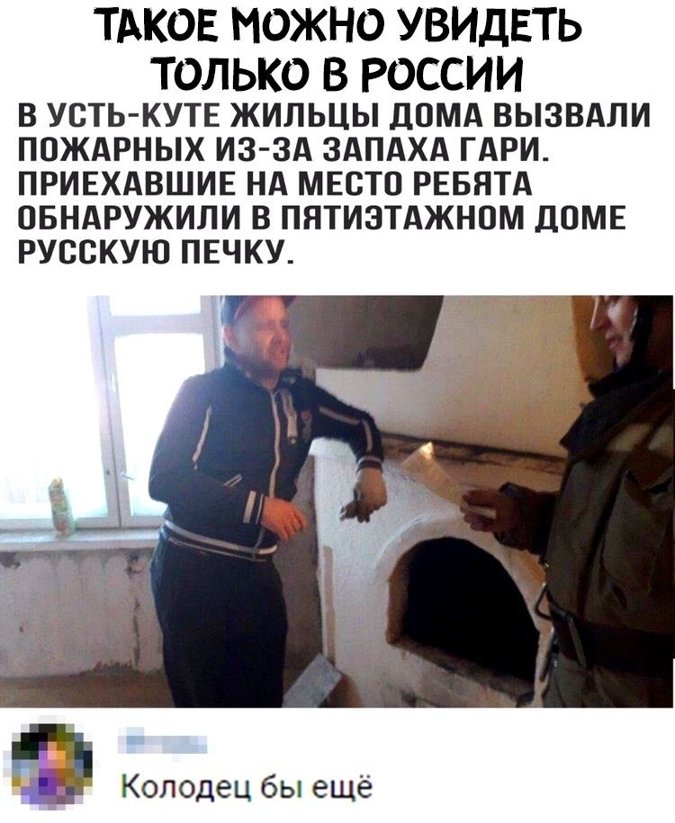 ТАКОЕ МОЖНО УВИДЕТЬ ТОЛЬКО В РОССИИ В УСТЬ КУТЕ ЖИЛЬЦЫ дОМА ВЫЗВАЛИ ПОЖАРНЫХ ИЗ ЗА ЗАПАХА ГАРИ ПРИЕХАВШИЕ НА МЕСТО РЕБЯТА ОБНАРУЖИЛИ В ПНТИЗТАЖНОМ ДОМЕ РУСОКУЮ ПЕЧКУ Колодец бы ещё