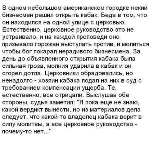 В одном небольшом американском городке некий бизнесмен решил открыть кабак Беда в том что он находился на одном улице с церковью Естественно церковное руководство это не устраивало и на каждом проповеди оно призывапо горожан выступать против и молиться чтобы бог покарал нерадивого бизнесмена За день до объявленного открытия кабака была сильная гроза молния ударила в кабак и он сгорел дотла Церковн