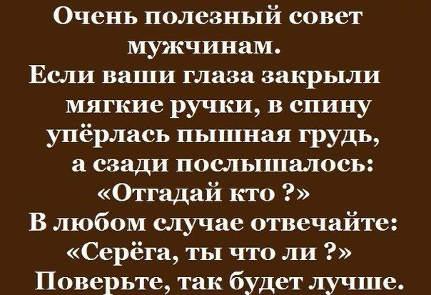 Очень полезный совет мужчинам Если ваши глаза закрыли мягкие ручки в спину упёрлась пышная грудь а сзади послышалось Отгадай кто В любом случае отвечайте Серёга ты что ли Поверьте так будет лучше