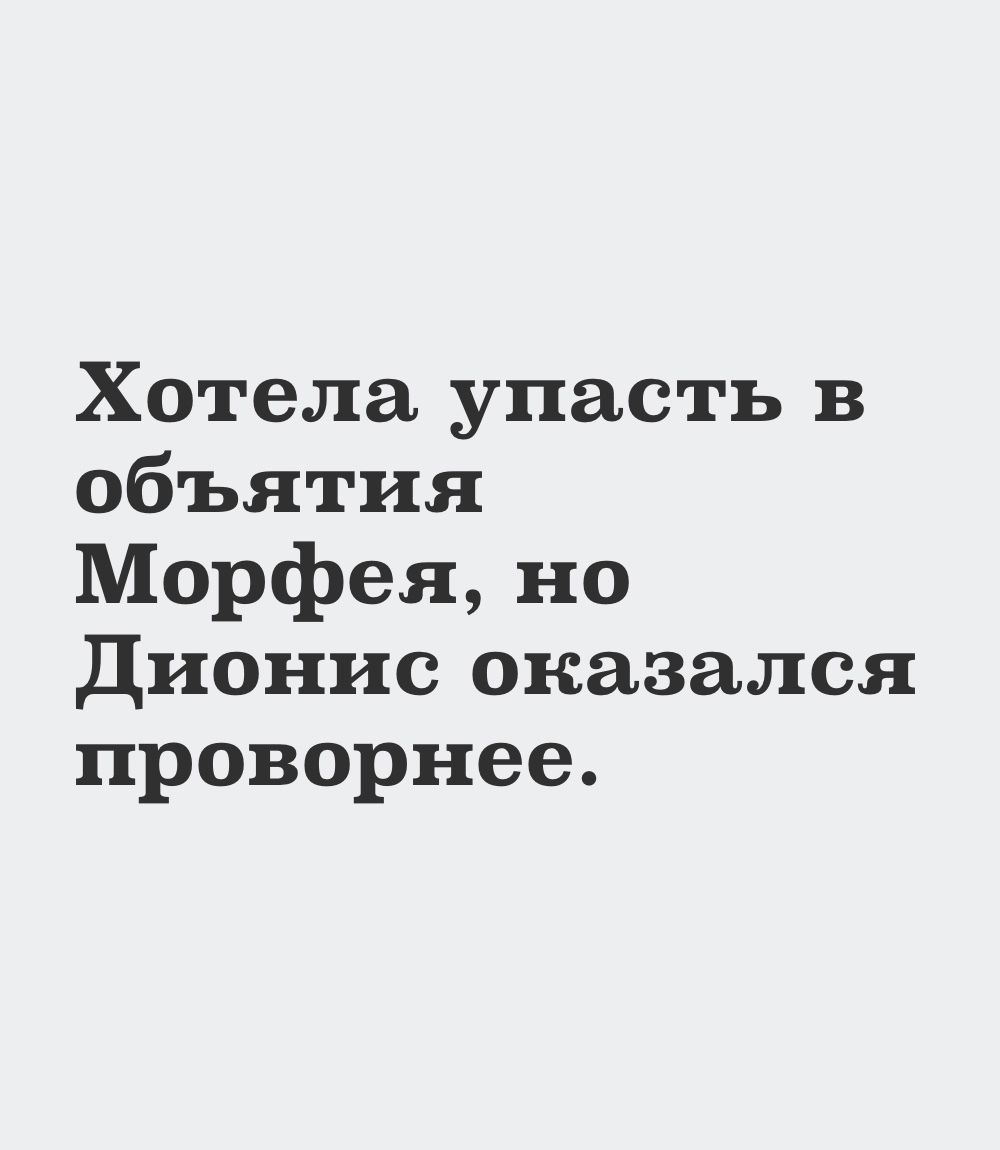 Хотела упасть в объятия Морфея но Дионис оказался проворнее
