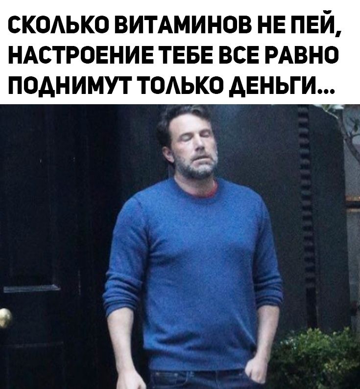 СКОАЬКО ВИТАМИНОВ НЕ ПЕЙ НАСТРОЕНИЕ ТЕБЕ ВСЕ РАВНО ПОАНИМУТ ТОАЬКО ДЕНЬГИ