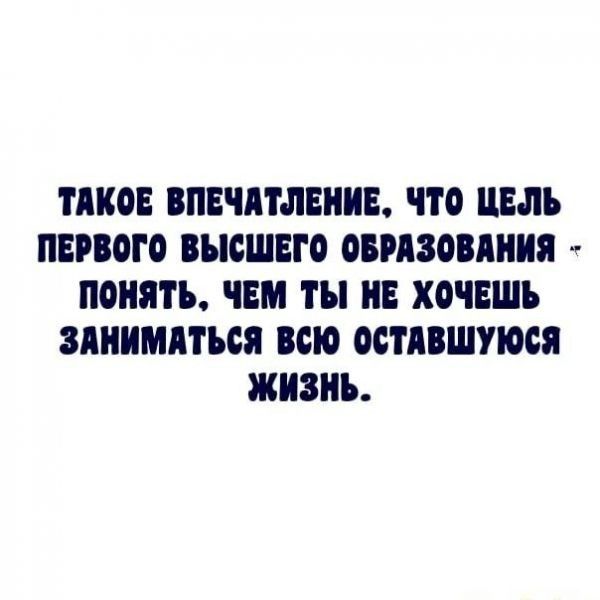 КОЕ ВПЕЧАТЛЕНИЕ ЧТО ЦЕЛЬ ПЕРВОГО ВЫСШЕГО ОБРАЗОВАНИЯ ПОНЯТЪ ЧЕМ ТЫ НЕ ХОЧЕШЬ ЗАНИМПТЪОЯ ВСЮ ООПВШУЮОЯ ЖИЗНЬ