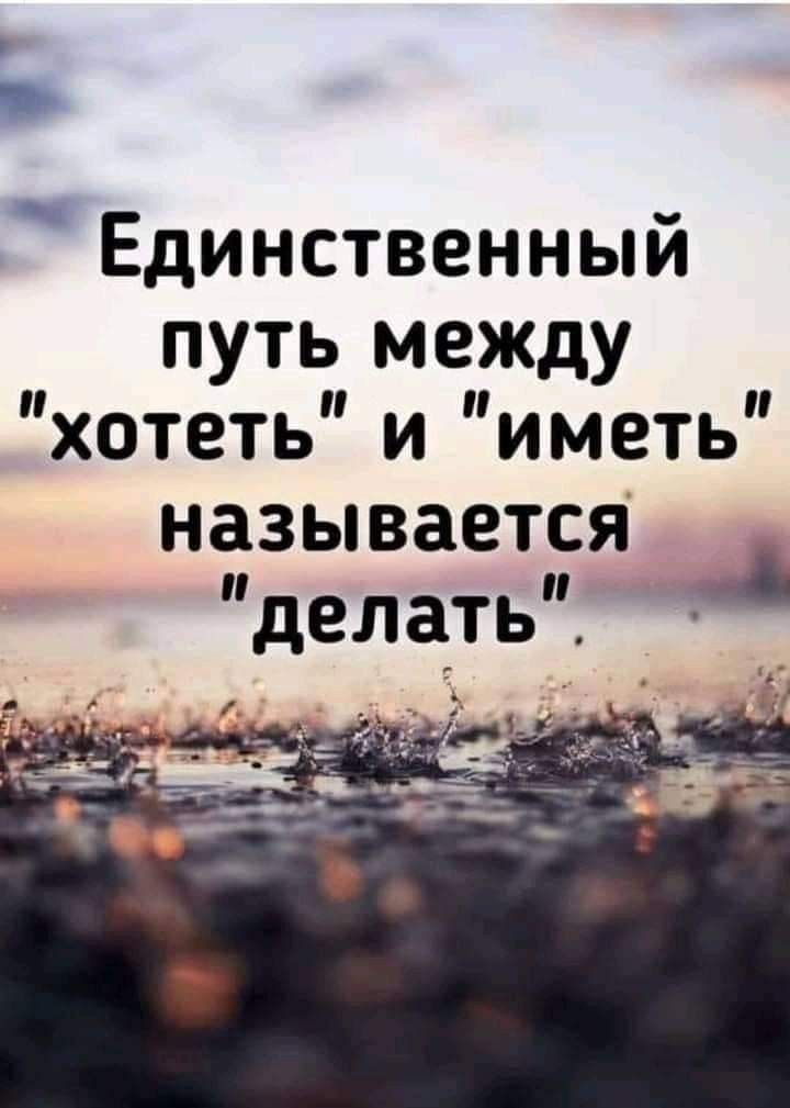 Единственный путь между хотеть и иметь называется делать _А