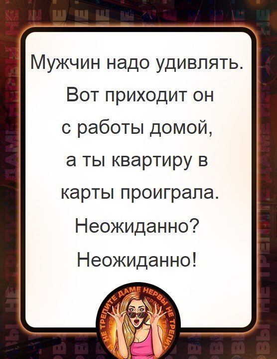 Мужчин надо удивлять Вот приходит он с работы домой а ты квартиру в карты проиграла Неожиданно Неожиданно