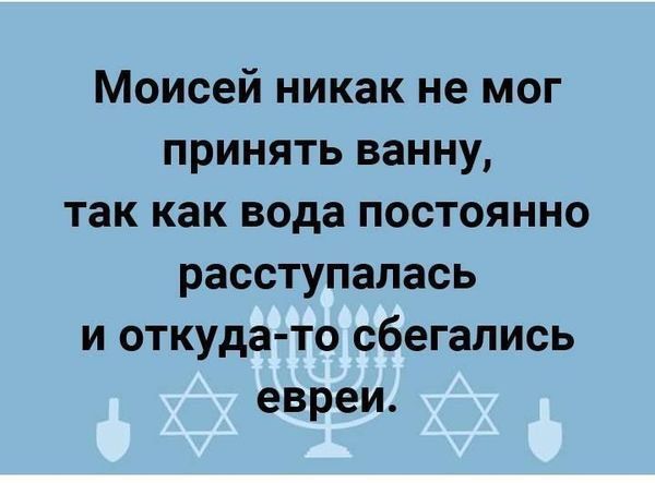 Моисей никак не мог принять ванну так как вода постоянно расступалась и откуда то сбегапись евреи