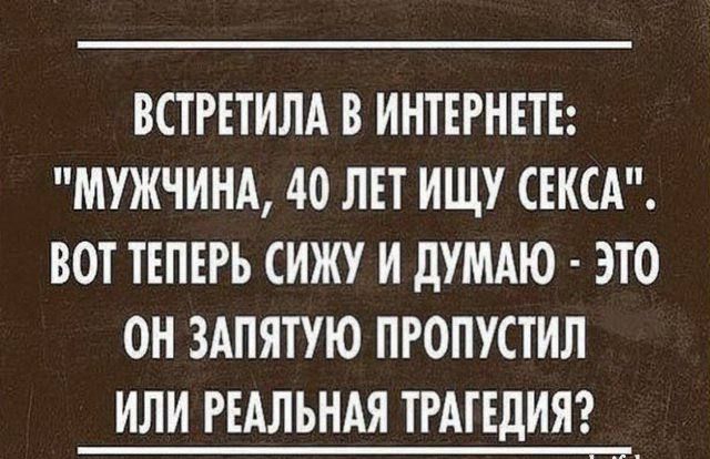 ВСТРЕТИЛА В ИНТЕРНЕТЕ МУЖЧИНА 40 ЛЕТ ИЩУ СЕКСА ВОТ ТЕПЕРЬ СИЖУ И дУМАЮ ЭТО ОН ЗАПЯТУЮ ПРОПУСТИЛ ИЛИ РЕАЛЬНАЯ ТРАГЕДИЯ