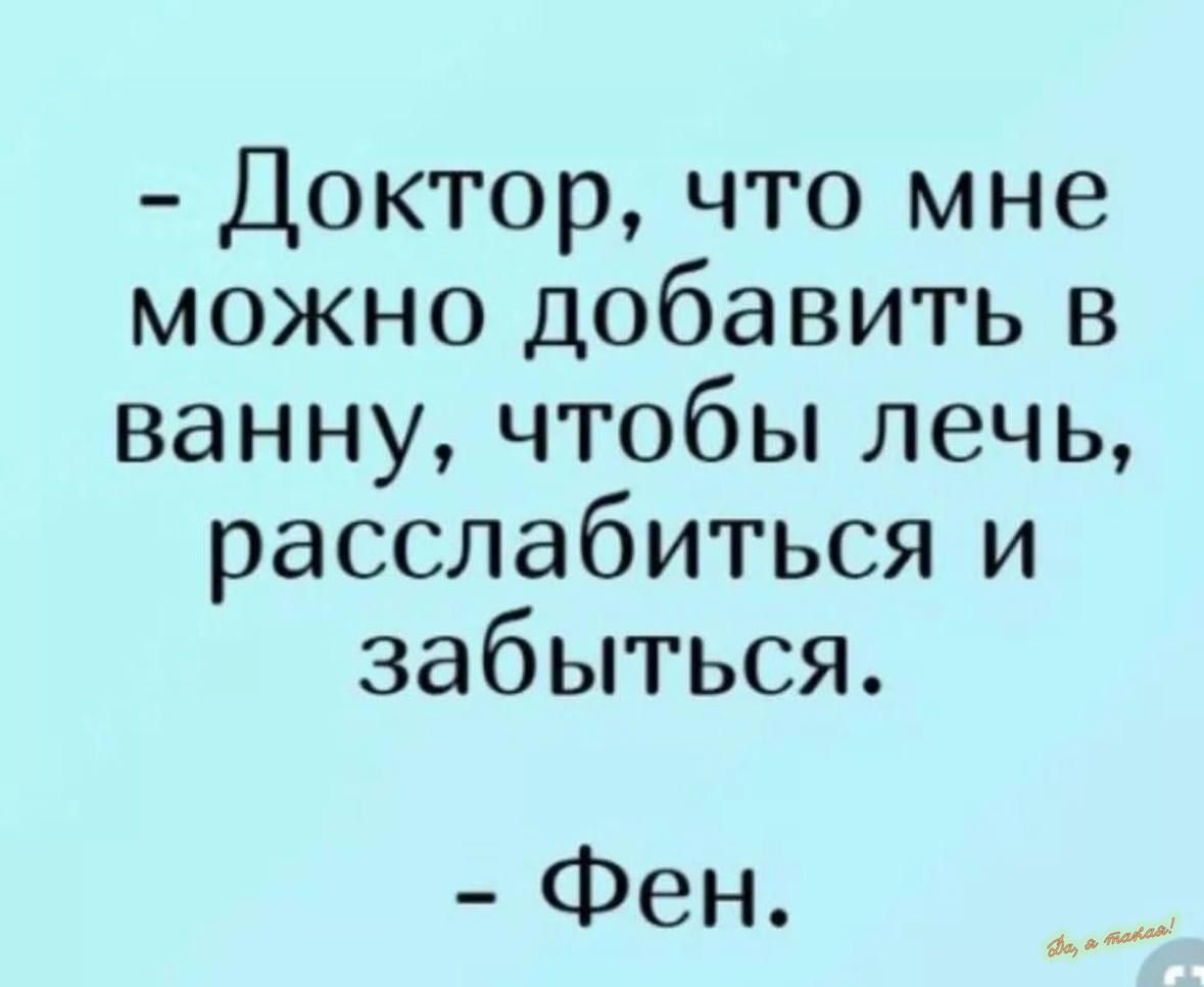 Доктор что мне можно добавить в ванну чтобы лечь расслабиться и забыться Фен