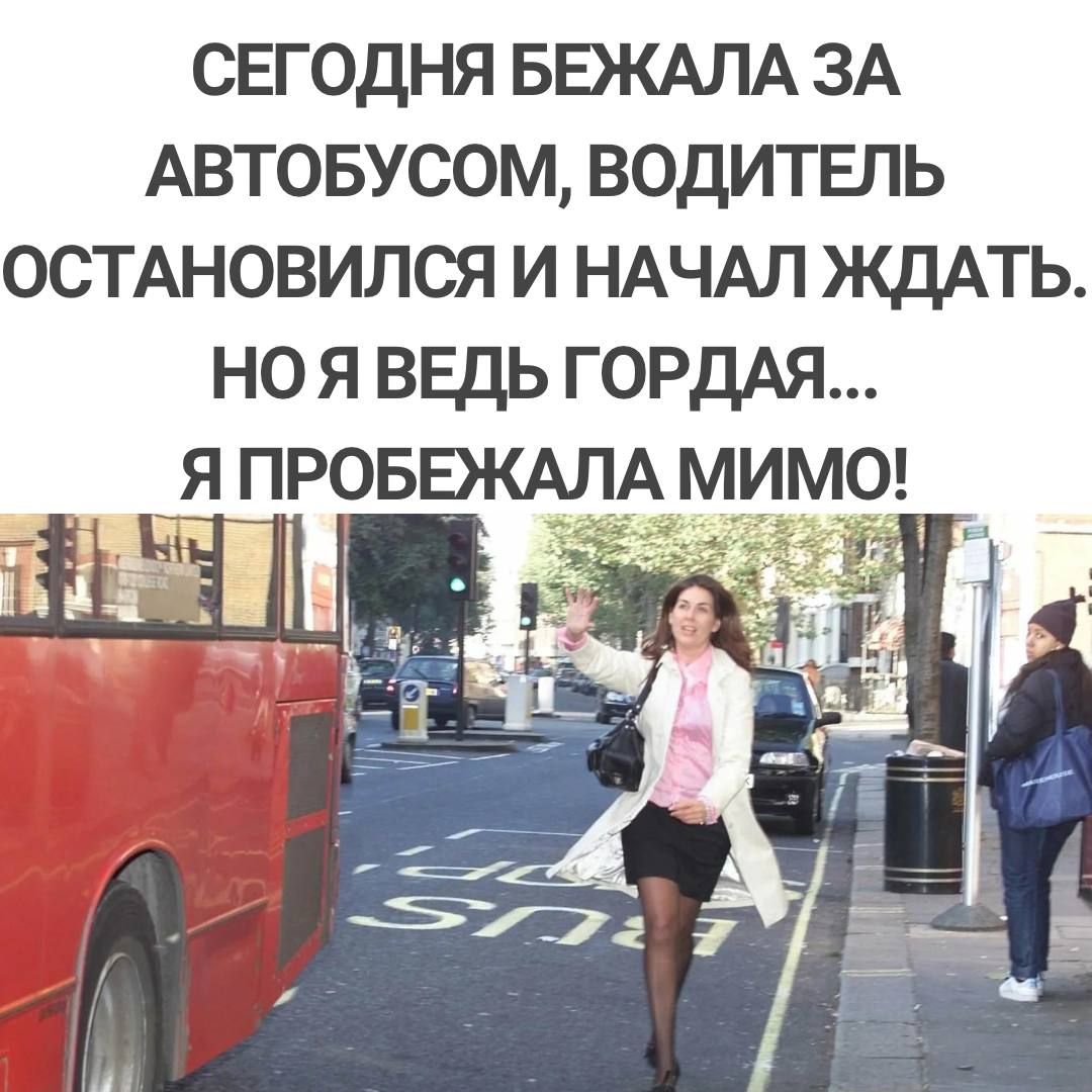 СЕГОДНЯ БЕЖАЛА ЗА АВТОБУСОМ ВОДИТЕЛЬ ОСТАНОВИЛСЯ И НАЧАЛ ЖДАТЬ НО Я ВЕДЬ ГОРДАЯ Я ПРОБЕЖАЛА МИМО _