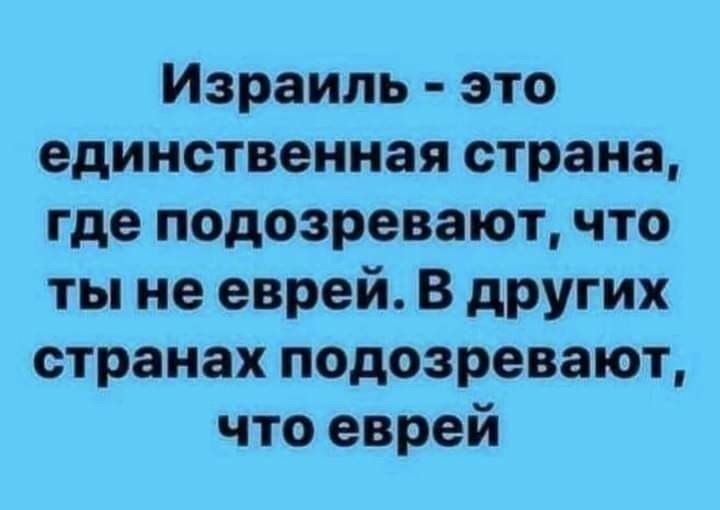 Израиль это единственная страна где подозревают что ты не еврей В других странах подозревают что еврей