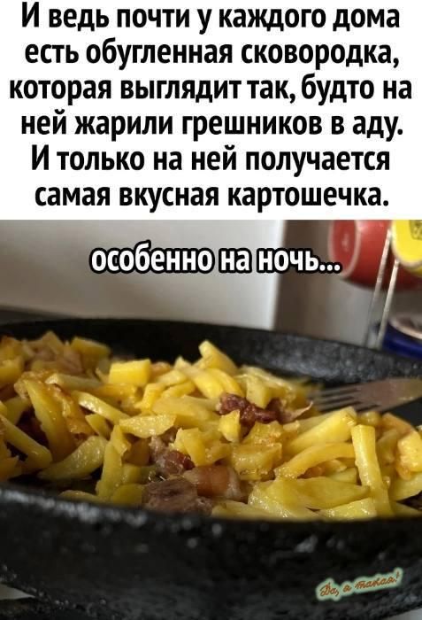 И ведь почти у каждого дома есть обугленная сковородка которая выглядит так будто на ней жарили грешников в аду И только на ней получается самая вкусная картошечка особенно ПЕ ночь