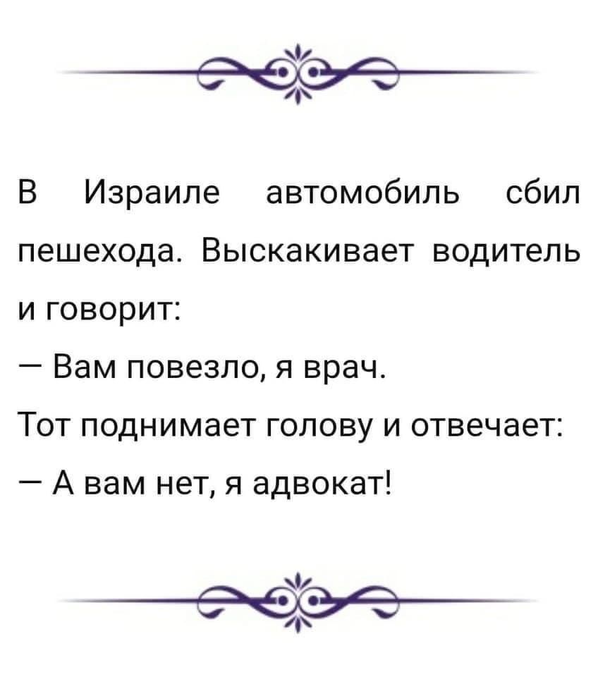 Ф 69 у В Израиле автомобиль сбил пешехода Выскакивает водитель и говорит _ Вам повезло Я врач Тот поднимает голову и отвечает А вам нет я адвокат Ф