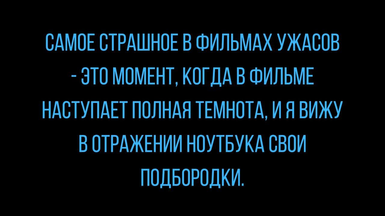 САМОЕ СТРАШНПЕ В ШИЛЬМАХ УЖАВОВ ЭТО МОМЕНТ КОГДА В ФИЛЬМЕ НАБТУПАЕТ ПОЛНАЯ ТЕМНПТА И П ВИЖУ В ПТРАЖЕНИИ НПУТБУКА СВОИ ПОДБОРПДКИ