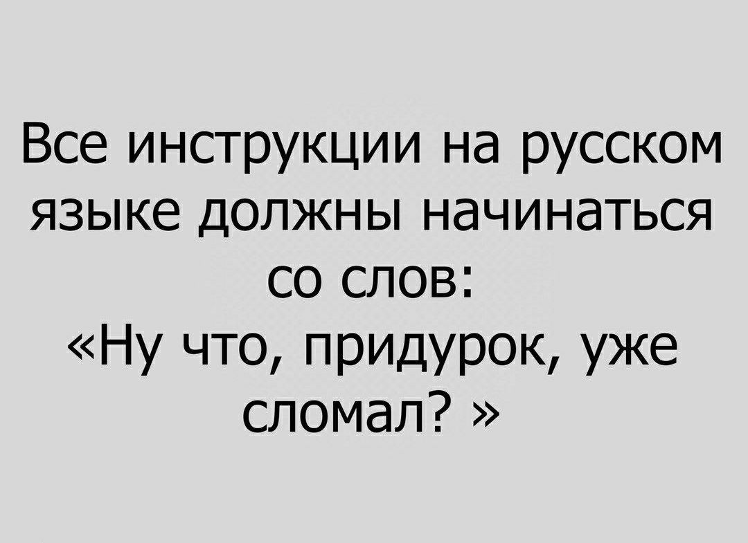 Все инструкции на русском языке должны начинаться со слов Ну что придурок уже сломал