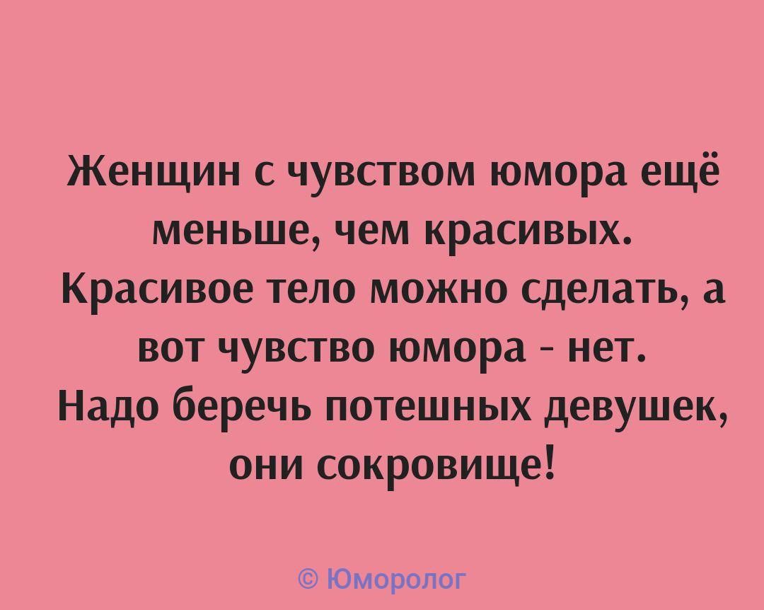 Женщин с чувством юмора ещё меньше чем красивых Красивое тело можно сделать а вот чувство юмора нет Надо беречь потешных девушек они сокровище