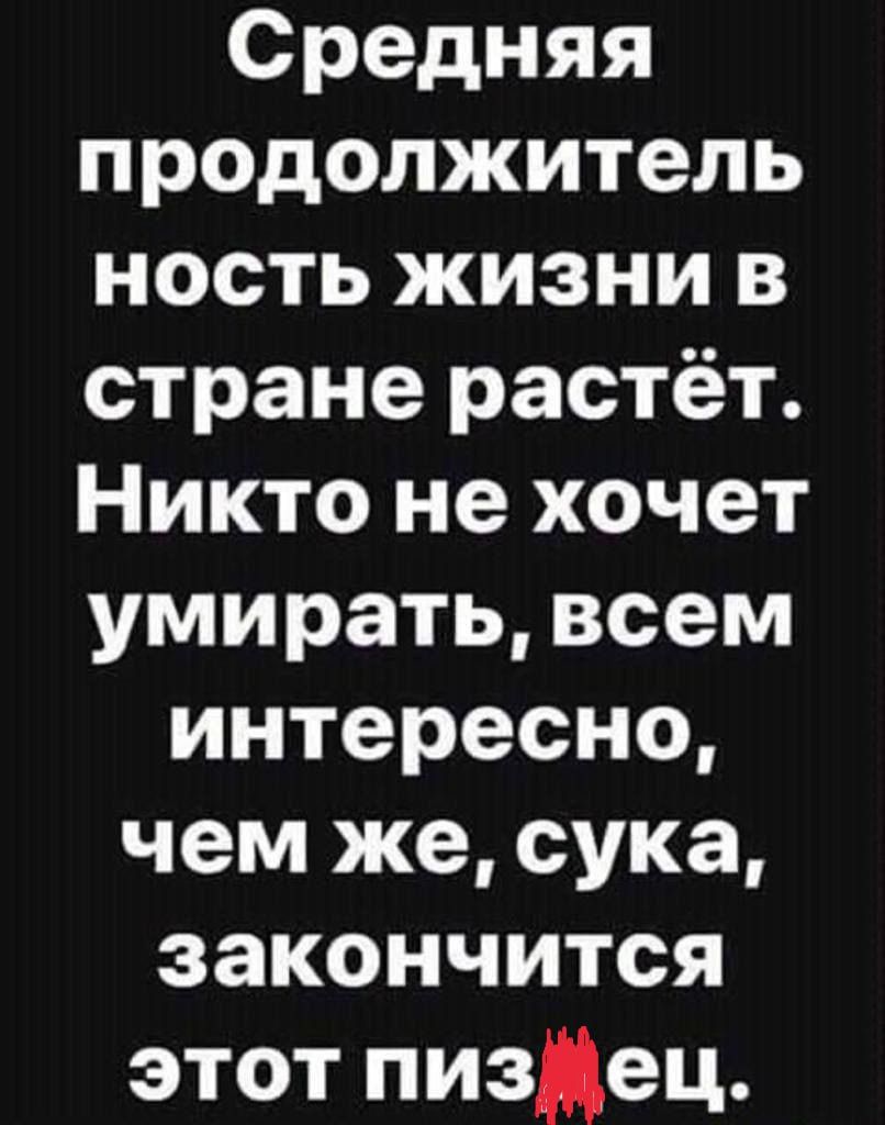 Средняя продолжитель ность жизни в стране растёт Никто не хочет умирать всем интересно чем же сука закончится этот пизцец