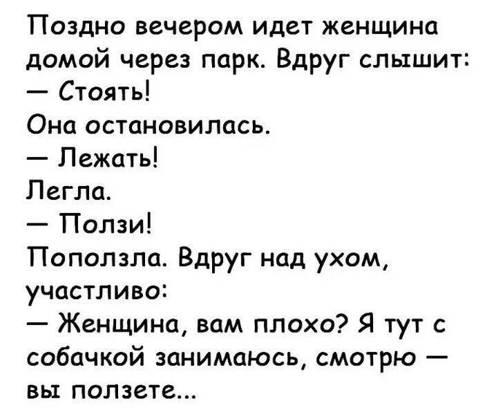 Поздно вечером идет женщина домой через парк Вдруг слышит Стоять Она остановилась Лежать Легла Попзи Поползли Вдруг над ухом участпиво Женщина вам плохо Я тут с собачкой занимаюсь смотрю вы подаете