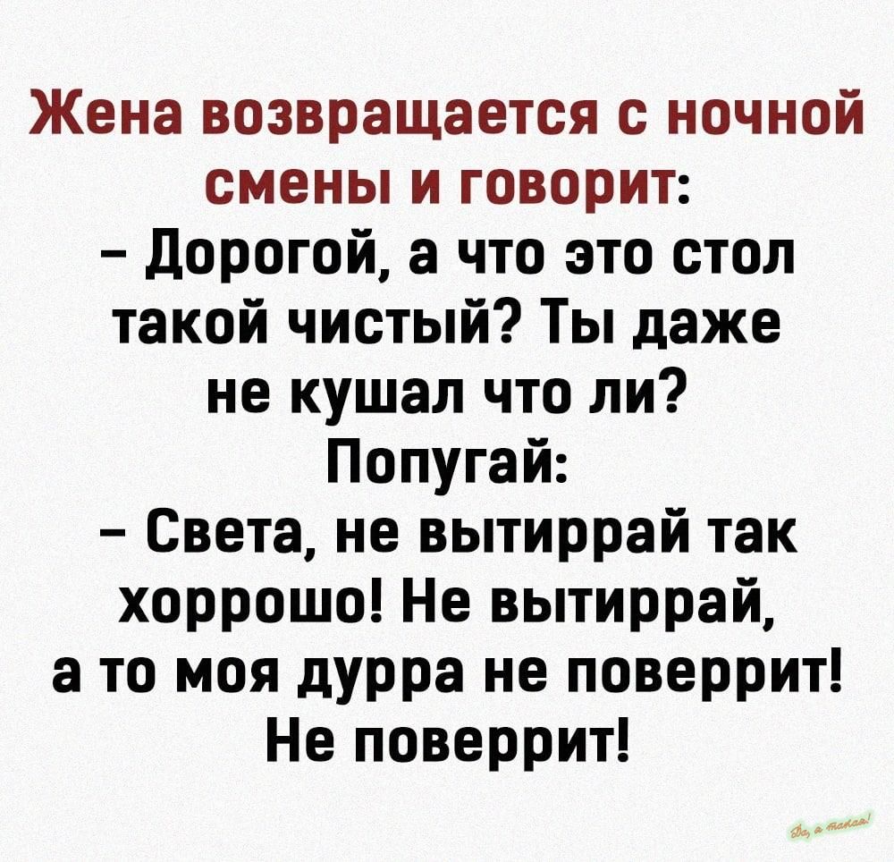 Жена возвращается ночной смены и говорит дорогой а что это стол такой чистый Ты даже не кушал что ли Попугай Света не вытиррай так хоррошо Не вытиррай а то моя дурра не поверрит Не поверрит