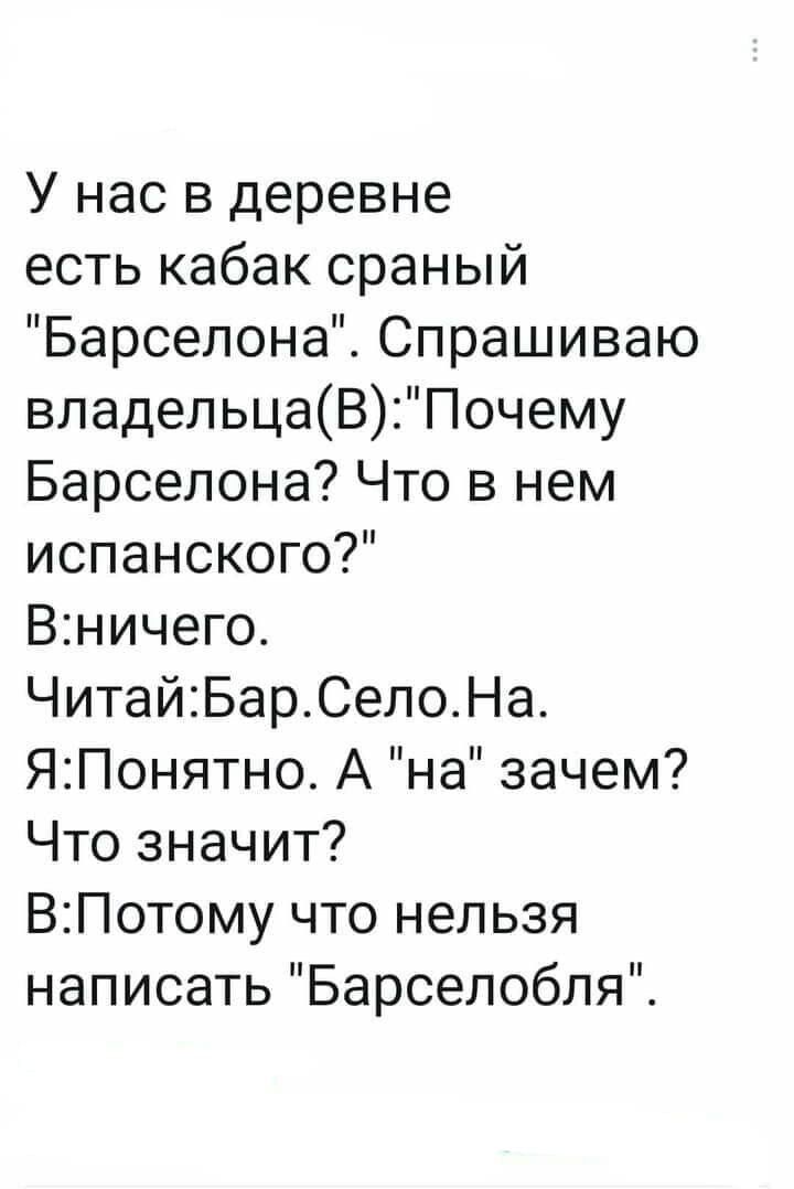 У нас в деревне есть кабак сраный Барселона Спрашиваю владельцаВ Почему Барселона Что в нем испанского Вничего ЧитайБарСелоНа ЯПонятно А на зачем Что значит ВПотому что нельзя написать Барселобля