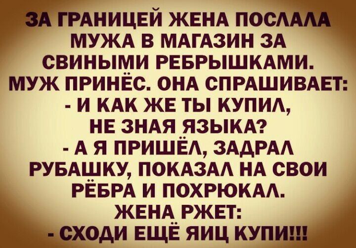 АНИЦЕЙ ЖЕНА пос МУЖА в МАГАЗИН зА свиными реврышмми муж принес ОНА спгдшивмп и иди же ты купим не ЗНАЯ __ЯЗЫКА А я ПРИШЕА ЗААРАА РУБАЩКУ ПОКАЗАА НА свои РЁБРА и ПОХРЮКАА ЖЕНА__РЖЕТ оди ЕЩЕ яиц ку