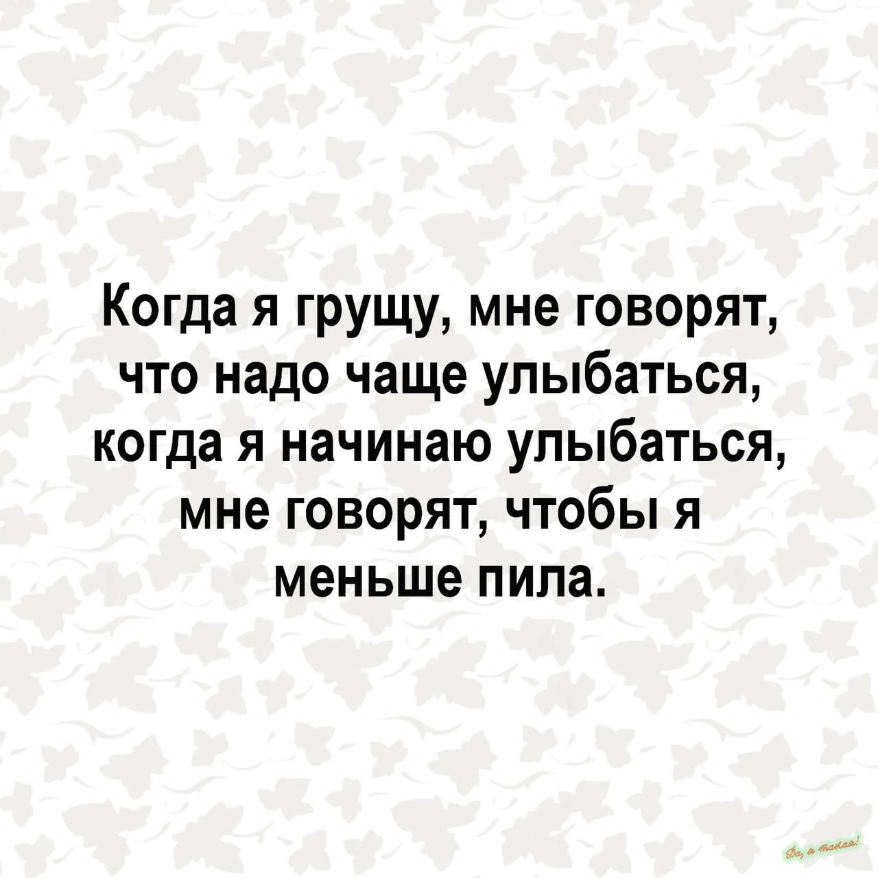 Когда я грущу мне говорят что надо чаще улыбаться когда я начинаю улыбаться мне говорят чтобы я меньше пила