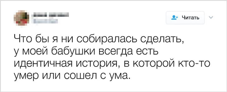 __ д Что бы я ни собиралась сделать у моей бабушки всегда есть идентичная история в которой кто то умер или сошел с ума