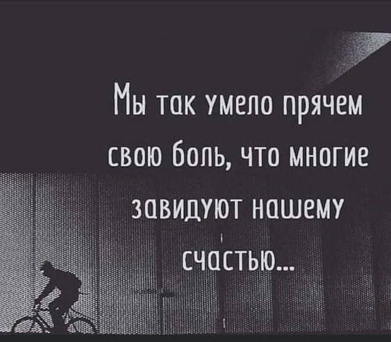 Мы так умело прячем свою боль что многие завишют нашему ц счастью