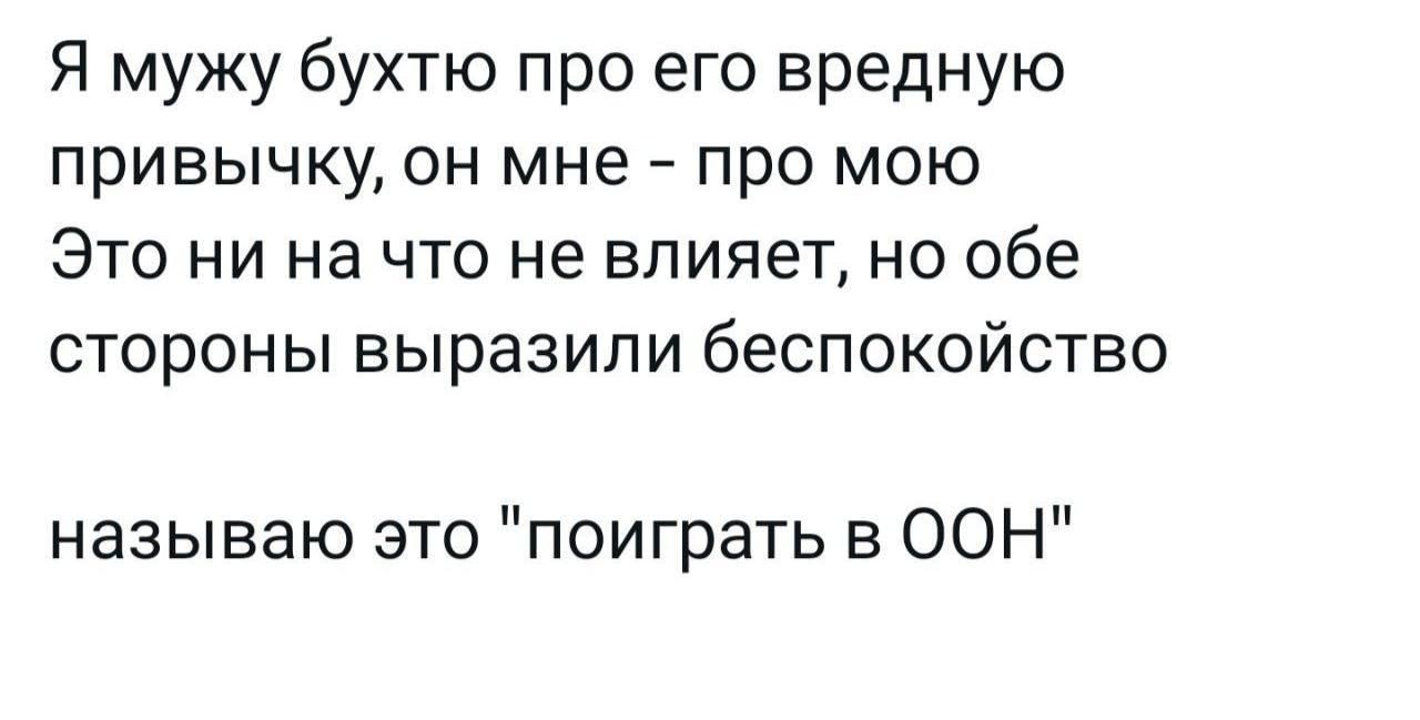 Я мужу бухтю про его вредную привычку он мне про мою Это ни на что не влияет но обе стороны выразили беспокойство называю это поиграть в ООН