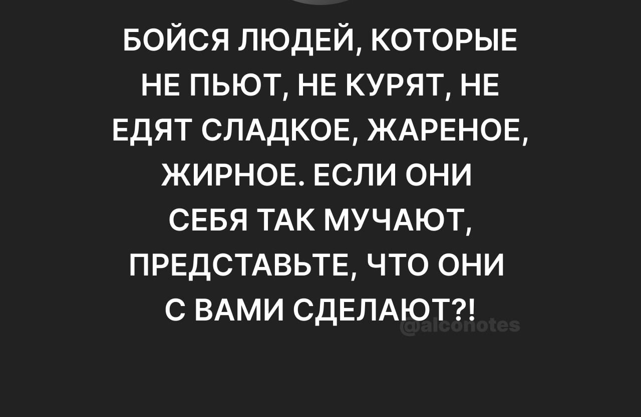 Бойся людей которыв не пьют не курят нв ЕДЯТ слддков ЖАРЕНОЕ жирнов Если они сввя ТАК мучдют првдстдвьтв что они с ВАМИ СДЕЛАЮТ