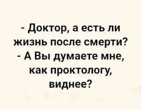 Доктор а есть ли жизнь после смерти А Вы думаете мне как проктологу виднее